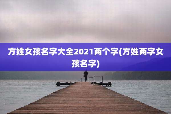 方姓女孩名字大全2021两个字(方姓两字女孩名字)