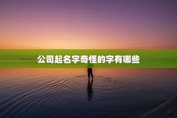 公司起名字奇怪的字有哪些