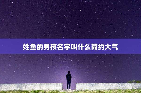 姓鱼的男孩名字叫什么简约大气