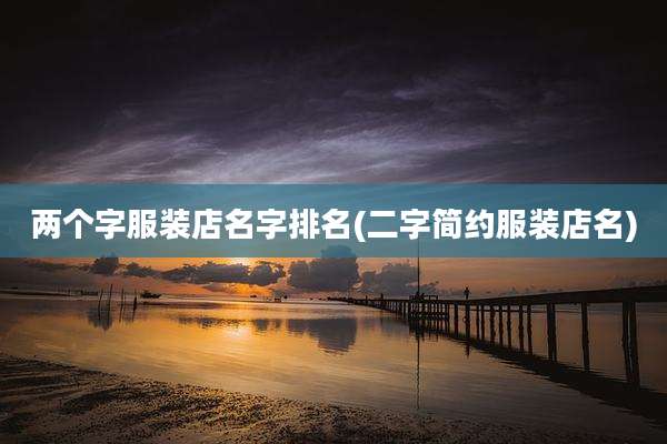 两个字服装店名字排名(二字简约服装店名)