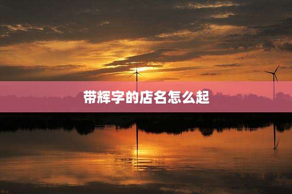 带辉字的店名怎么起