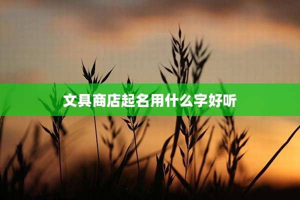 文具商店起名用什么字好听