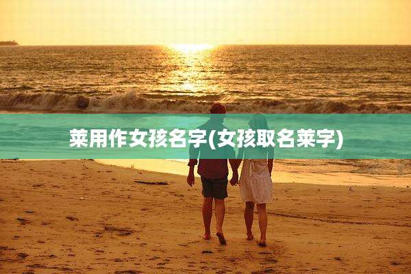 莱用作女孩名字(女孩取名莱字)