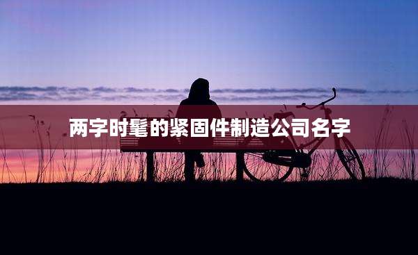 两字时髦的紧固件制造公司名字