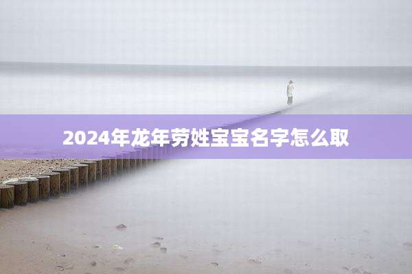 2024年龙年劳姓宝宝名字怎么取