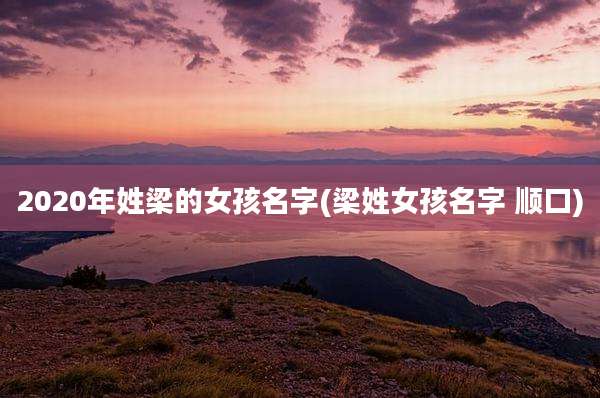 2020年姓梁的女孩名字(梁姓女孩名字 顺口)