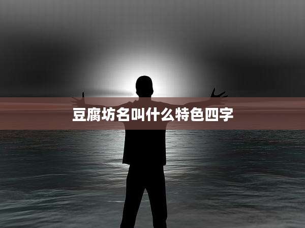 豆腐坊名叫什么特色四字