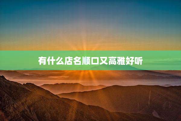 有什么店名顺口又高雅好听