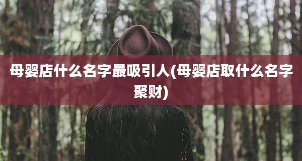 母婴店什么名字最吸引人(母婴店取什么名字聚财)
