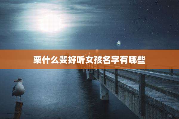 栗什么斐好听女孩名字有哪些