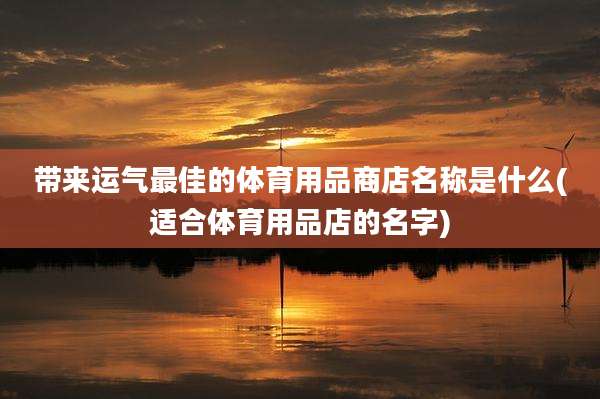 带来运气最佳的体育用品商店名称是什么(适合体育用品店的名字)