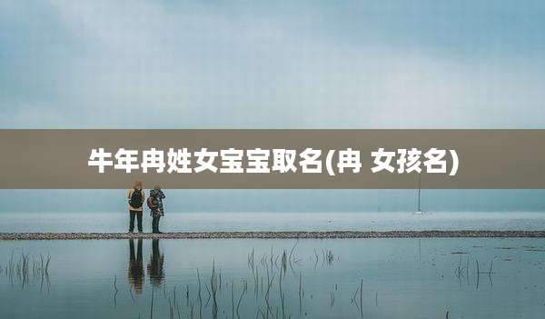 牛年冉姓女宝宝取名(冉 女孩名)