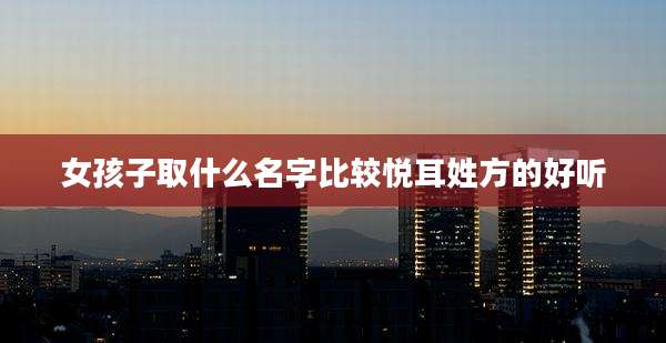 女孩子取什么名字比较悦耳姓方的好听