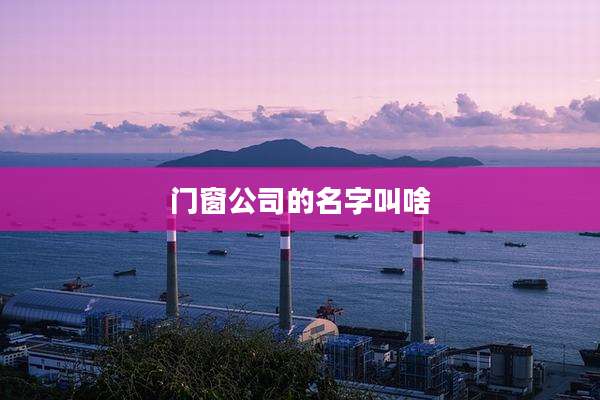 门窗公司的名字叫啥