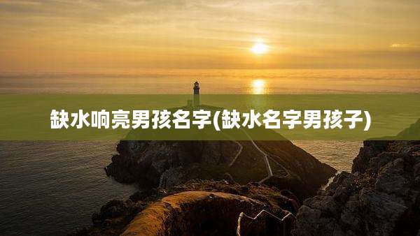 缺水响亮男孩名字(缺水名字男孩子)