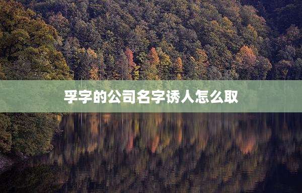 孚字的公司名字诱人怎么取