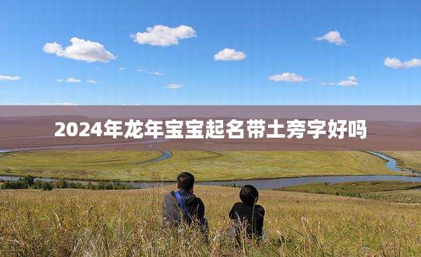 2024年龙年宝宝起名带土旁字好吗