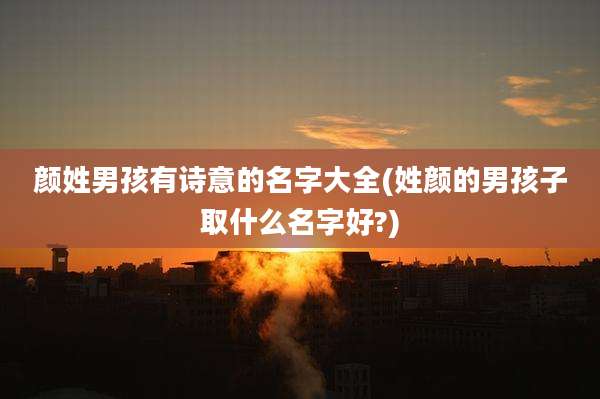 颜姓男孩有诗意的名字大全(姓颜的男孩子取什么名字好?)