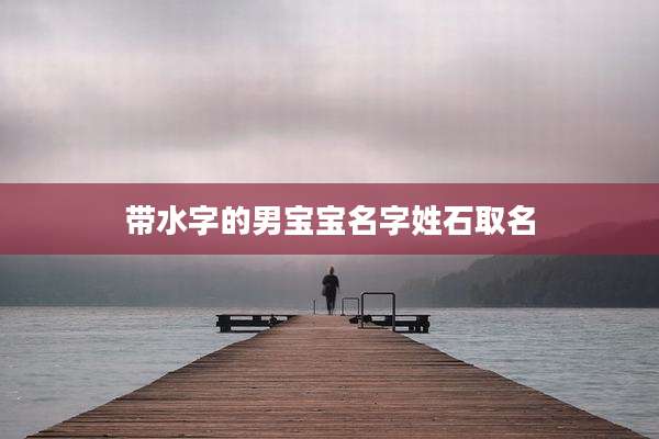 带水字的男宝宝名字姓石取名