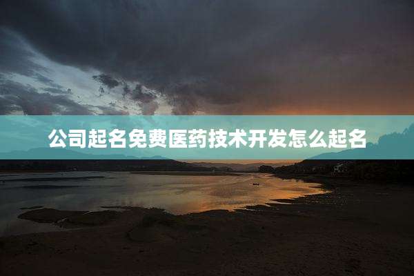 公司起名免费医药技术开发怎么起名