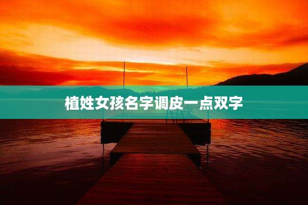 植姓女孩名字调皮一点双字