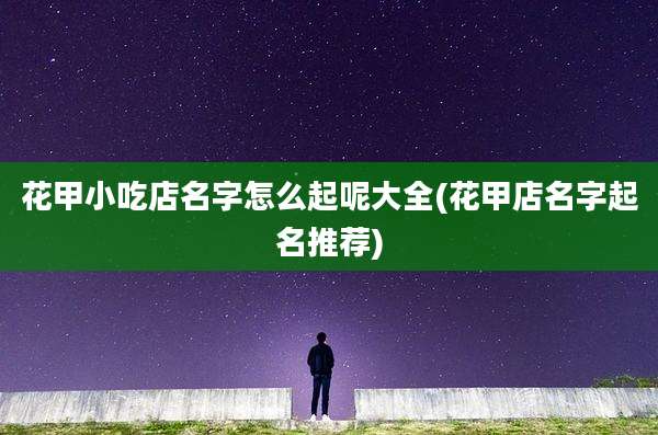 花甲小吃店名字怎么起呢大全(花甲店名字起名推荐)