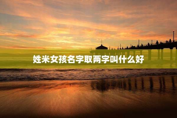 姓米女孩名字取两字叫什么好