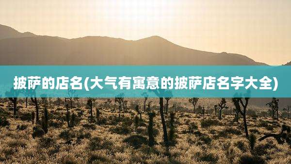 披萨的店名(大气有寓意的披萨店名字大全)