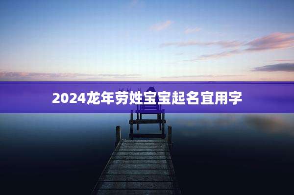 2024龙年劳姓宝宝起名宜用字