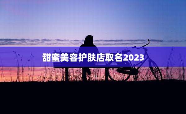 甜蜜美容护肤店取名2023