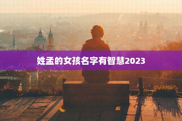 姓孟的女孩名字有智慧2023