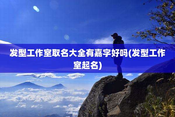 发型工作室取名大全有嘉字好吗(发型工作室起名)