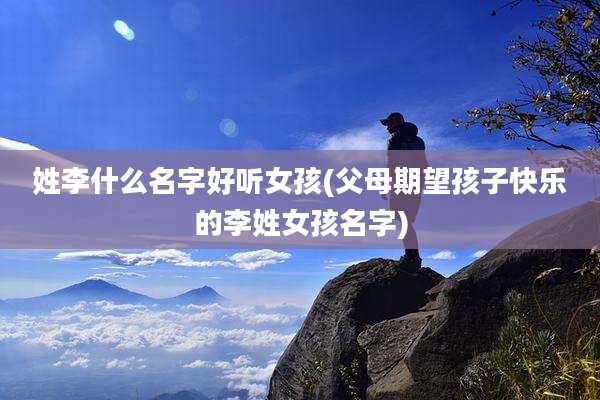 姓李什么名字好听女孩(父母期望孩子快乐的李姓女孩名字)