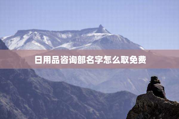 日用品咨询部名字怎么取免费