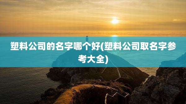塑料公司的名字哪个好(塑料公司取名字参考大全)