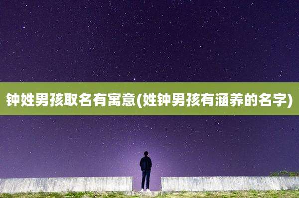 钟姓男孩取名有寓意(姓钟男孩有涵养的名字)