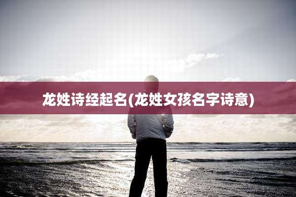 龙姓诗经起名(龙姓女孩名字诗意)