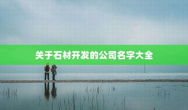 关于石材开发的公司名字大全