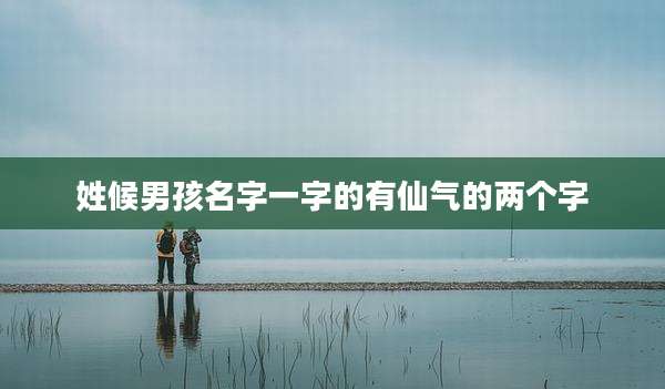 姓候男孩名字一字的有仙气的两个字