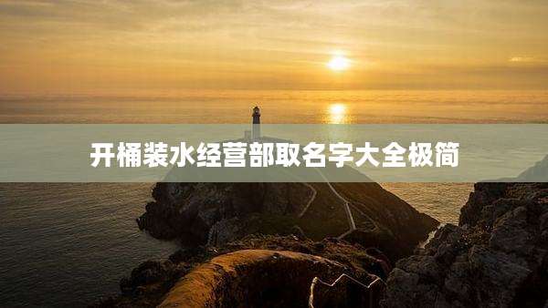 开桶装水经营部取名字大全极简