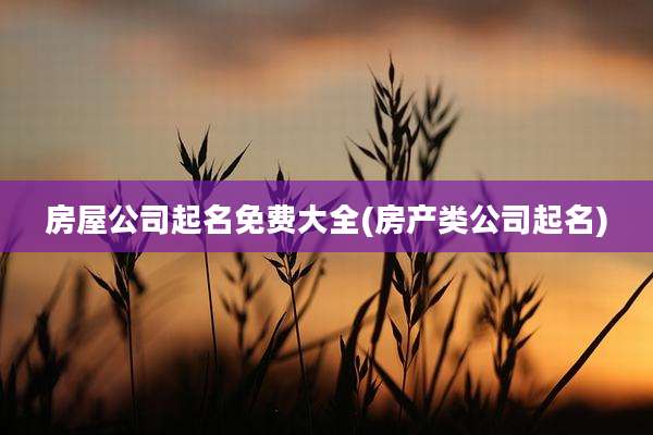 房屋公司起名免费大全(房产类公司起名)