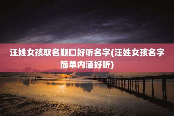 汪姓女孩取名顺口好听名字(汪姓女孩名字简单内涵好听)