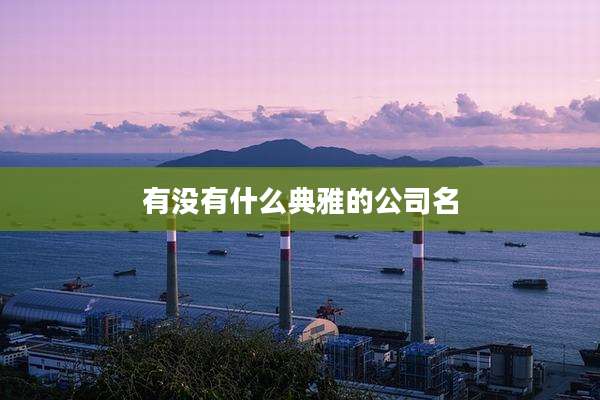 有没有什么典雅的公司名
