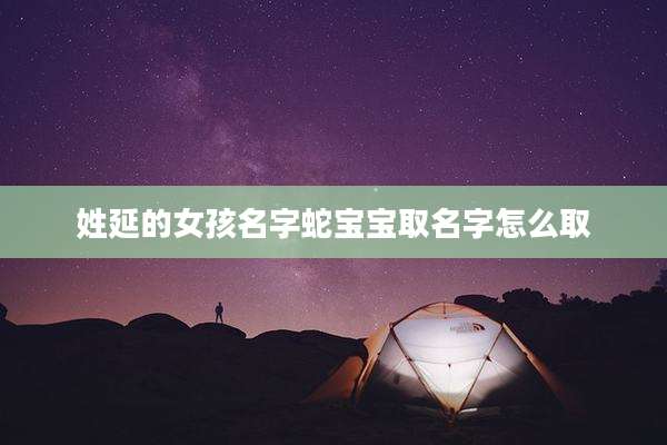 姓延的女孩名字蛇宝宝取名字怎么取