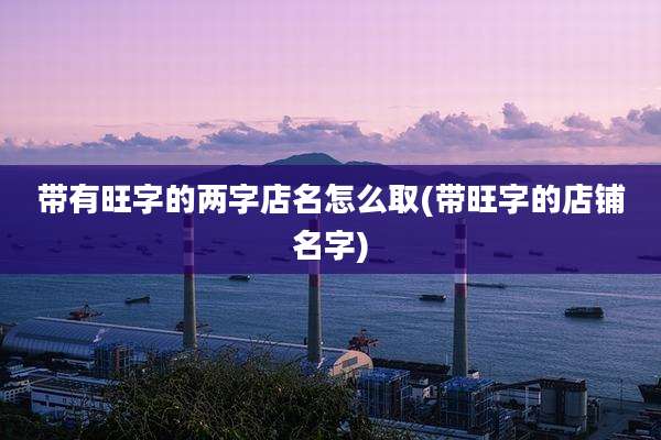 带有旺字的两字店名怎么取(带旺字的店铺名字)