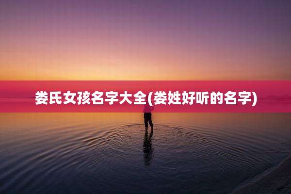 娄氏女孩名字大全(娄姓好听的名字)