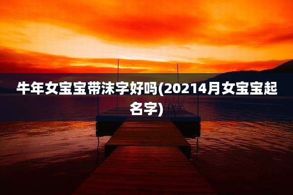 牛年女宝宝带沫字好吗(20214月女宝宝起名字)