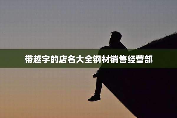 带越字的店名大全钢材销售经营部