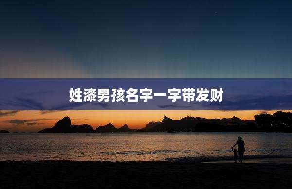 姓漆男孩名字一字带发财