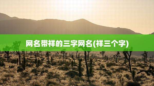 网名带祥的三字网名(祥三个字)